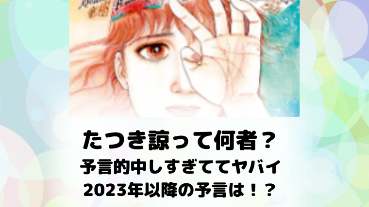 たつき諒って何者？ 予言的中したのは6つある！ 2023年以降の予言は！？