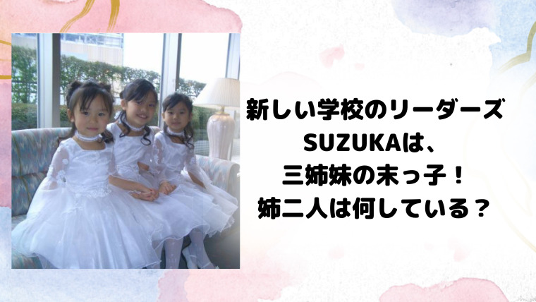 新しい学校のリーダーズSUZUKAは三姉妹の末っ子！姉二人は何している？